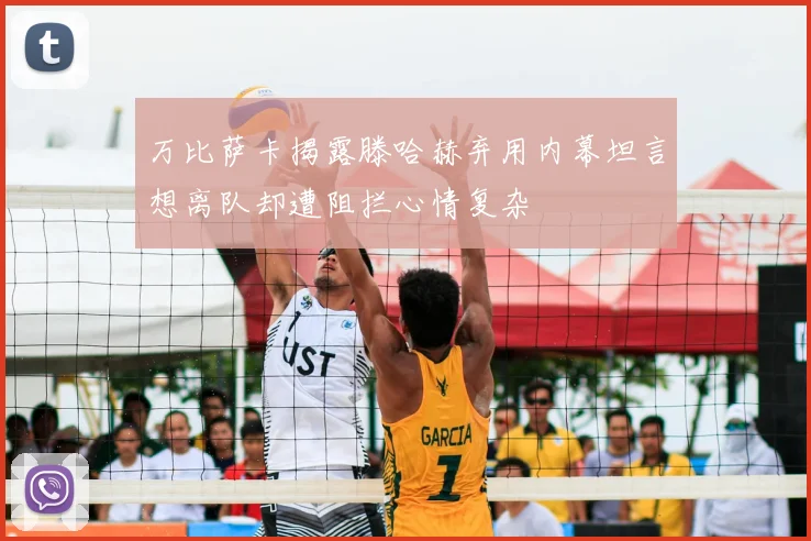 万比萨卡揭露滕哈赫弃用内幕坦言想离队却遭阻拦心情复杂
