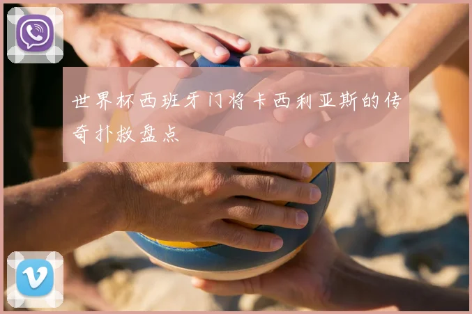 世界杯西班牙门将卡西利亚斯的传奇扑救盘点
