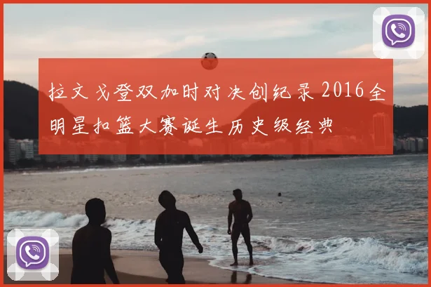 拉文戈登双加时对决创纪录 2016全明星扣篮大赛诞生历史级经典