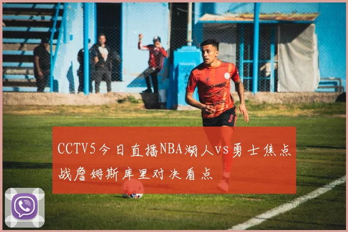 CCTV5今日直播NBA湖人vs勇士焦点战詹姆斯库里对决看点