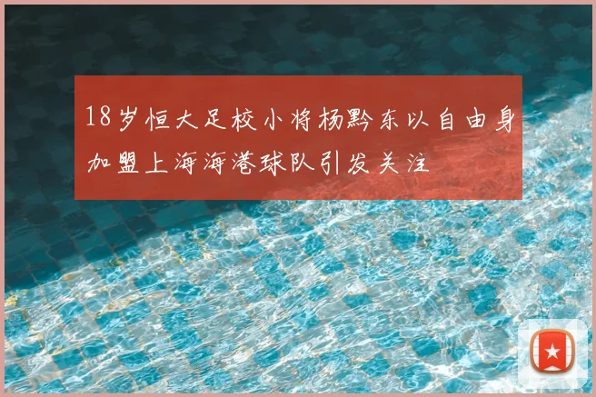 18岁恒大足校小将杨黔东以自由身加盟上海海港球队引发关注