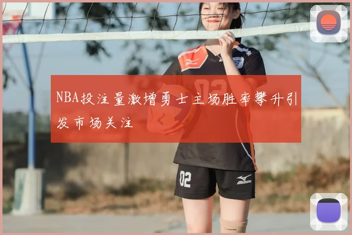 NBA投注量激增勇士主场胜率攀升引发市场关注