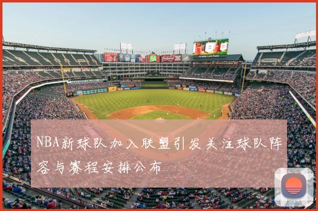 NBA新球队加入联盟引发关注球队阵容与赛程安排公布