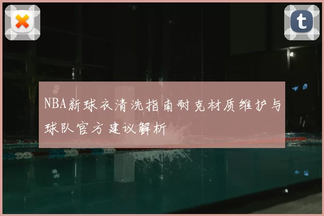NBA新球衣清洗指南耐克材质维护与球队官方建议解析