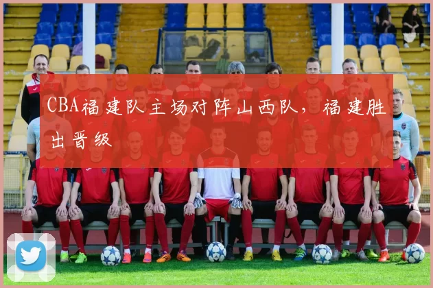 CBA福建队主场对阵山西队，福建胜出晋级